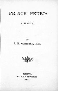 Titre original&nbsp;:  Prince Pedro : a tragedy by J.H. (John Hutchison) Garnier. Belford Bros, Toronto, 1877. From: https://archive.org/details/cihm_03294/page/n7/mode/2up. 