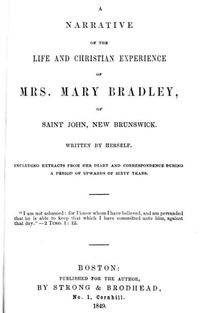 Titre original&nbsp;:  A narrative of the life and Christian experience of Mrs. Mary Bradley of Saint John, New Brunswick by Mary Bradley. Boston: Published for the author by Strong & Brodhead, 1849. 
Source: https://archive.org/details/cihm_43009/page/n7/mode/2up. 