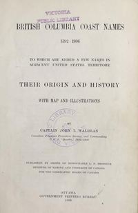 Titre original&nbsp;:  British Columbia coast names, 1592-1906, to which are added a few names in adjacent United States territory : their origin and history, with map and illustrations by John T. Walbran.
Department of Marine and Fisheries. Ottawa : Government Printing Bureau, 1909.
Source: https://open.library.ubc.ca/collections/bcbooks/items/1.0221858#p10z-5r0f:.