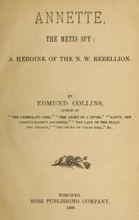 Titre original&nbsp;:  Title page of "Annette, the Metis spy : a heroine of the N.W. Rebellion" by Joseph Edmund Collins. Toronto : Rose Pub. Co., 1886. 

Source: https://archive.org/details/annettemetisspyh00coll/page/n10/mode/2up
