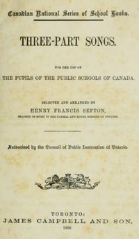 Titre original&nbsp;:  Title page of "Three-part songs for the use of the pupils of the public schools of Canada" selected and arraged by Henry Francis Sefton. Toronto : James Campbell and Son, 1869.
Source: https://archive.org/details/threeparts69west00seft/page/n3/mode/2up 