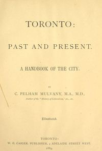 Titre original&nbsp;:  Title page of "Toronto past and present : a handbook of the city" by Charles Pelham Mulvany. Toronto: W. E. Caiger, 1884. 
Source: https://archive.org/details/torontopastpres00mulvuoft/page/n10/mode/1up 